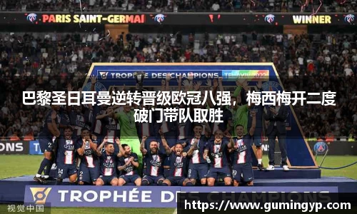 巴黎圣日耳曼逆转晋级欧冠八强，梅西梅开二度破门带队取胜