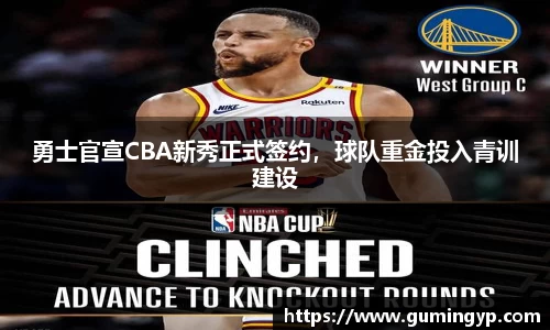 勇士官宣CBA新秀正式签约，球队重金投入青训建设