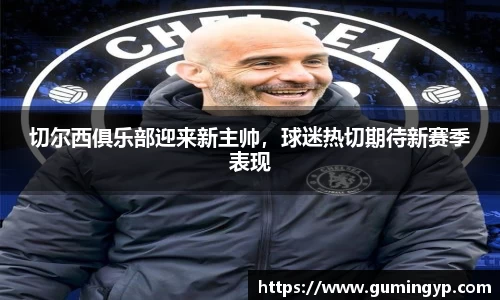 切尔西俱乐部迎来新主帅，球迷热切期待新赛季表现