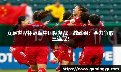 女足世界杯冠军中国队备战，教练组：全力争取三连冠！