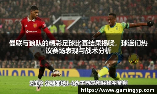 曼联与狼队的精彩足球比赛结果揭晓，球迷们热议赛场表现与战术分析