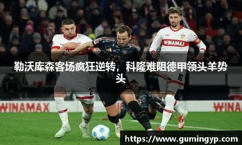 勒沃库森客场疯狂逆转，科隆难阻德甲领头羊势头