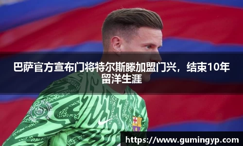 巴萨官方宣布门将特尔斯滕加盟门兴，结束10年留洋生涯