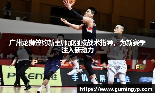 广州龙狮签约新主帅加强技战术指导，为新赛季注入新动力