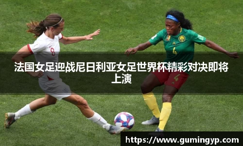 法国女足迎战尼日利亚女足世界杯精彩对决即将上演