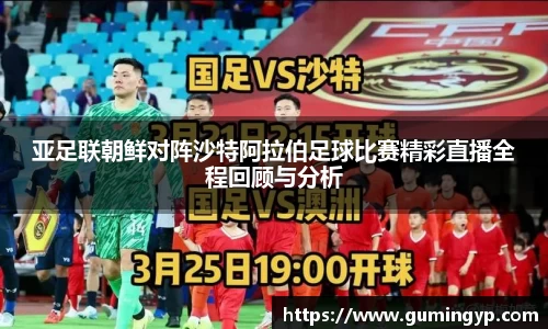 亚足联朝鲜对阵沙特阿拉伯足球比赛精彩直播全程回顾与分析