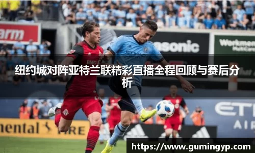 纽约城对阵亚特兰联精彩直播全程回顾与赛后分析