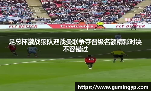 足总杯激战狼队迎战曼联争夺晋级名额精彩对决不容错过