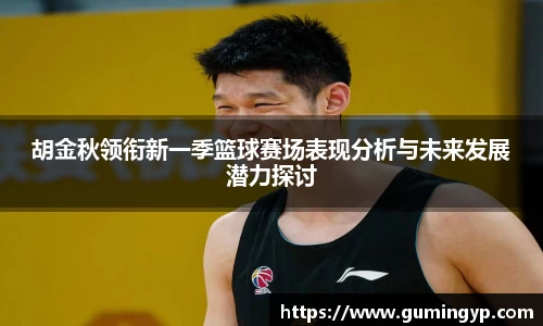 胡金秋领衔新一季篮球赛场表现分析与未来发展潜力探讨