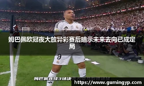 姆巴佩欧冠夜大放异彩赛后暗示未来去向已成定局