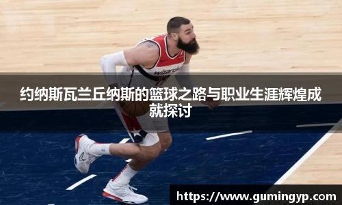 约纳斯瓦兰丘纳斯的篮球之路与职业生涯辉煌成就探讨