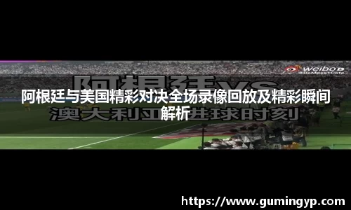 阿根廷与美国精彩对决全场录像回放及精彩瞬间解析