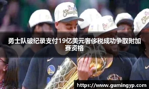 勇士队破纪录支付19亿美元奢侈税成功争取附加赛资格