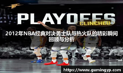 2012年NBA经典对决勇士队与热火队的精彩瞬间回顾与分析