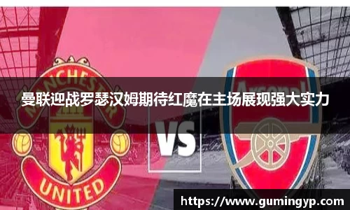 曼联迎战罗瑟汉姆期待红魔在主场展现强大实力
