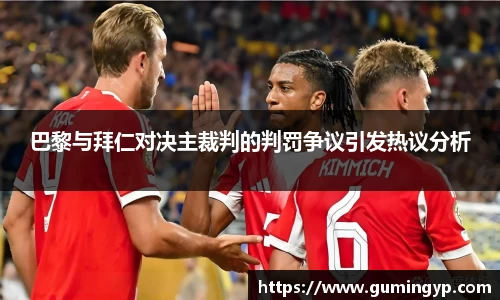 巴黎与拜仁对决主裁判的判罚争议引发热议分析