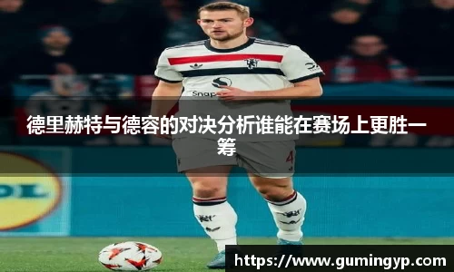 德里赫特与德容的对决分析谁能在赛场上更胜一筹