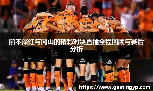 熊本深红与冈山的精彩对决直播全程回顾与赛后分析