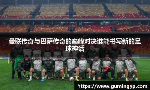 曼联传奇与巴萨传奇的巅峰对决谁能书写新的足球神话