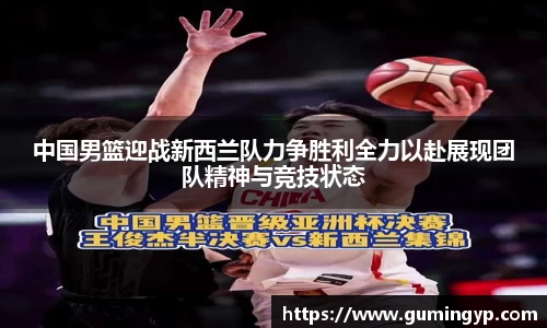 中国男篮迎战新西兰队力争胜利全力以赴展现团队精神与竞技状态