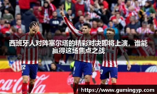 西班牙人对阵塞尔塔的精彩对决即将上演，谁能赢得这场焦点之战