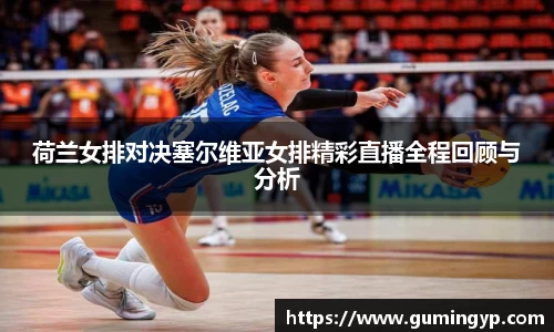荷兰女排对决塞尔维亚女排精彩直播全程回顾与分析
