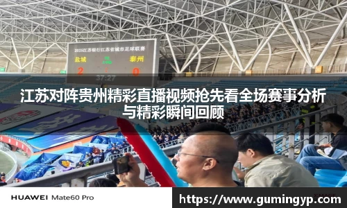 江苏对阵贵州精彩直播视频抢先看全场赛事分析与精彩瞬间回顾
