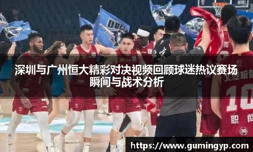 深圳与广州恒大精彩对决视频回顾球迷热议赛场瞬间与战术分析
