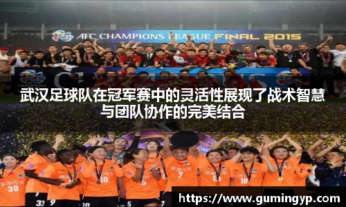 武汉足球队在冠军赛中的灵活性展现了战术智慧与团队协作的完美结合