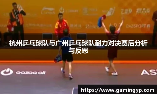 杭州乒乓球队与广州乒乓球队耐力对决赛后分析与反思
