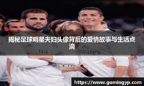 揭秘足球明星夫妇头像背后的爱情故事与生活点滴