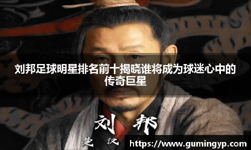 刘邦足球明星排名前十揭晓谁将成为球迷心中的传奇巨星