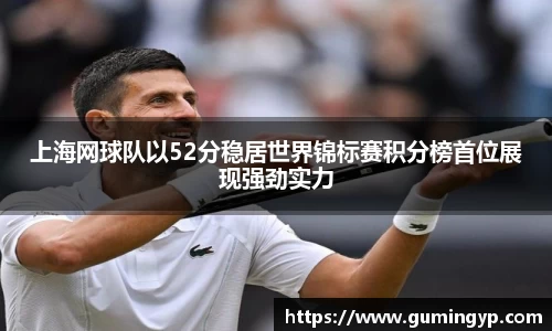 上海网球队以52分稳居世界锦标赛积分榜首位展现强劲实力