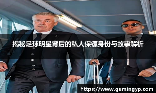 揭秘足球明星背后的私人保镖身份与故事解析