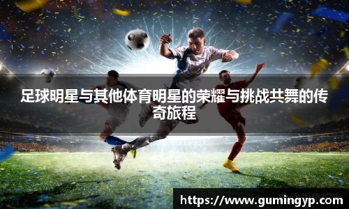 足球明星与其他体育明星的荣耀与挑战共舞的传奇旅程