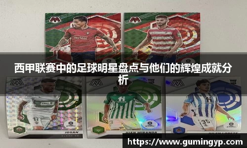 西甲联赛中的足球明星盘点与他们的辉煌成就分析