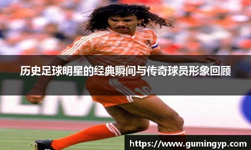 历史足球明星的经典瞬间与传奇球员形象回顾