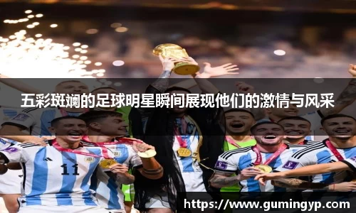 五彩斑斓的足球明星瞬间展现他们的激情与风采
