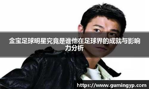 金宝足球明星究竟是谁他在足球界的成就与影响力分析