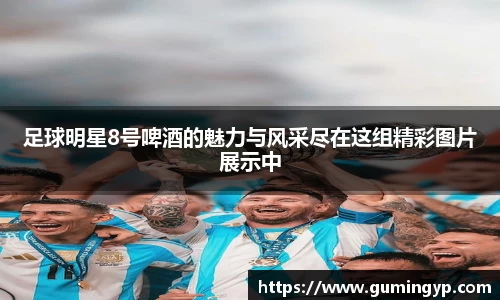 足球明星8号啤酒的魅力与风采尽在这组精彩图片展示中